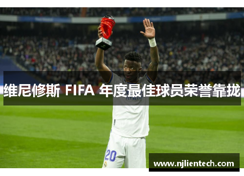 维尼修斯 FIFA 年度最佳球员荣誉靠拢